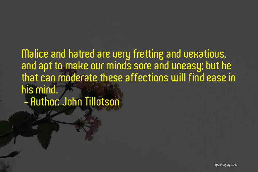John Tillotson Quotes: Malice And Hatred Are Very Fretting And Vexatious, And Apt To Make Our Minds Sore And Uneasy; But He That