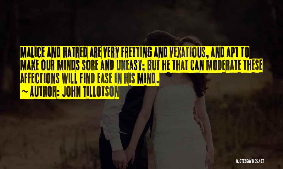 John Tillotson Quotes: Malice And Hatred Are Very Fretting And Vexatious, And Apt To Make Our Minds Sore And Uneasy; But He That