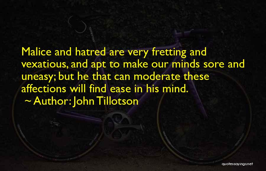 John Tillotson Quotes: Malice And Hatred Are Very Fretting And Vexatious, And Apt To Make Our Minds Sore And Uneasy; But He That