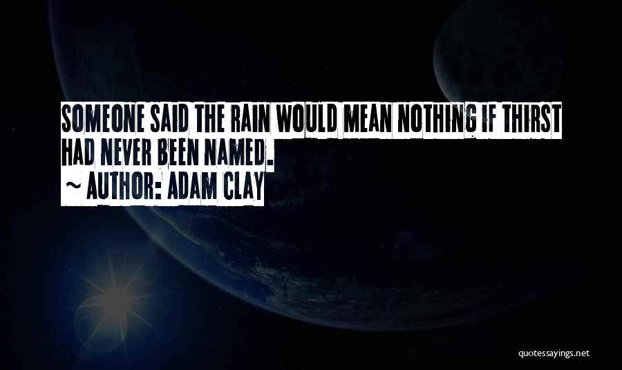 Adam Clay Quotes: Someone Said The Rain Would Mean Nothing If Thirst Had Never Been Named.