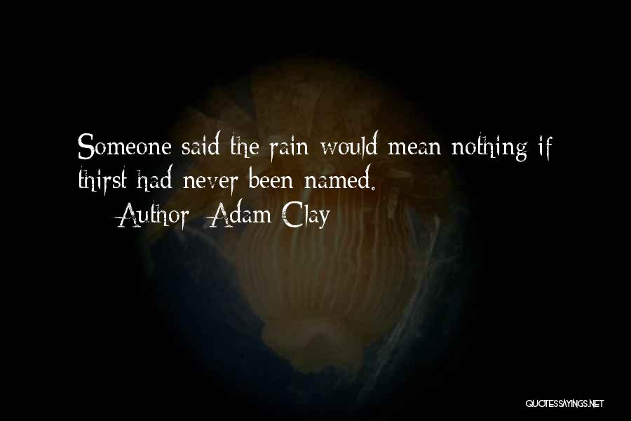 Adam Clay Quotes: Someone Said The Rain Would Mean Nothing If Thirst Had Never Been Named.