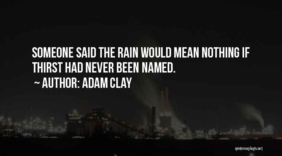 Adam Clay Quotes: Someone Said The Rain Would Mean Nothing If Thirst Had Never Been Named.