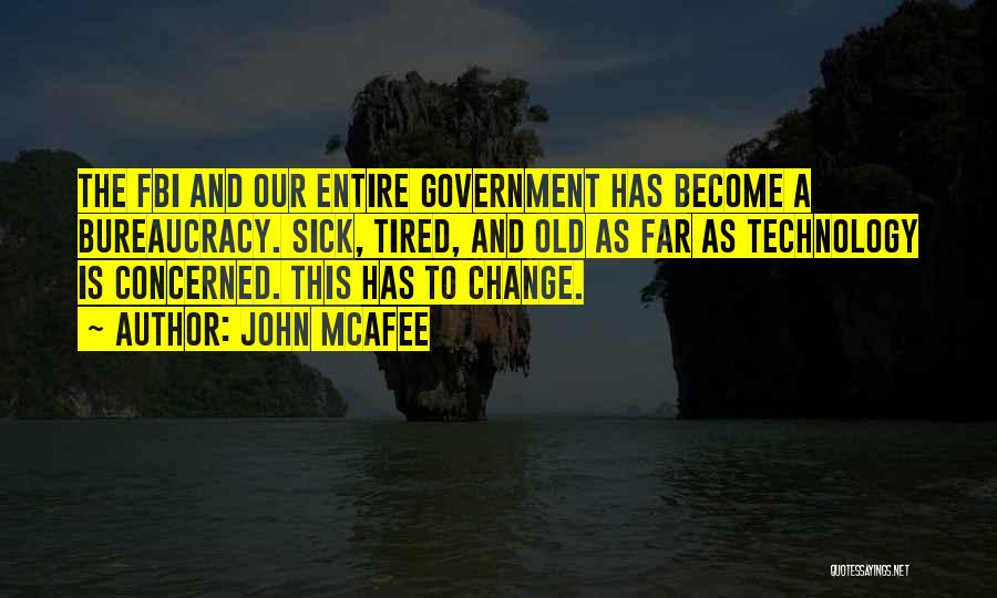 John McAfee Quotes: The Fbi And Our Entire Government Has Become A Bureaucracy. Sick, Tired, And Old As Far As Technology Is Concerned.