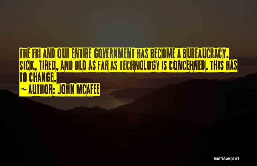 John McAfee Quotes: The Fbi And Our Entire Government Has Become A Bureaucracy. Sick, Tired, And Old As Far As Technology Is Concerned.