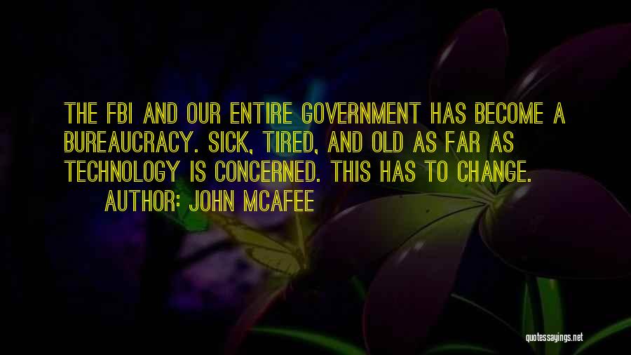 John McAfee Quotes: The Fbi And Our Entire Government Has Become A Bureaucracy. Sick, Tired, And Old As Far As Technology Is Concerned.