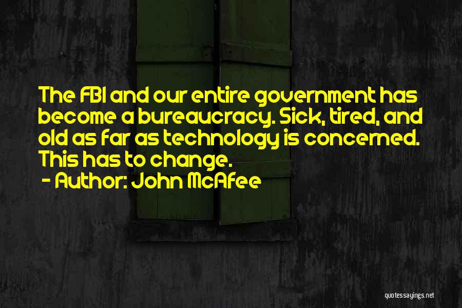 John McAfee Quotes: The Fbi And Our Entire Government Has Become A Bureaucracy. Sick, Tired, And Old As Far As Technology Is Concerned.