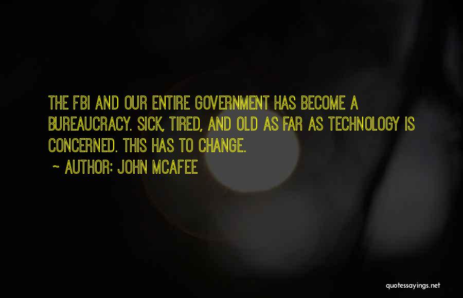 John McAfee Quotes: The Fbi And Our Entire Government Has Become A Bureaucracy. Sick, Tired, And Old As Far As Technology Is Concerned.