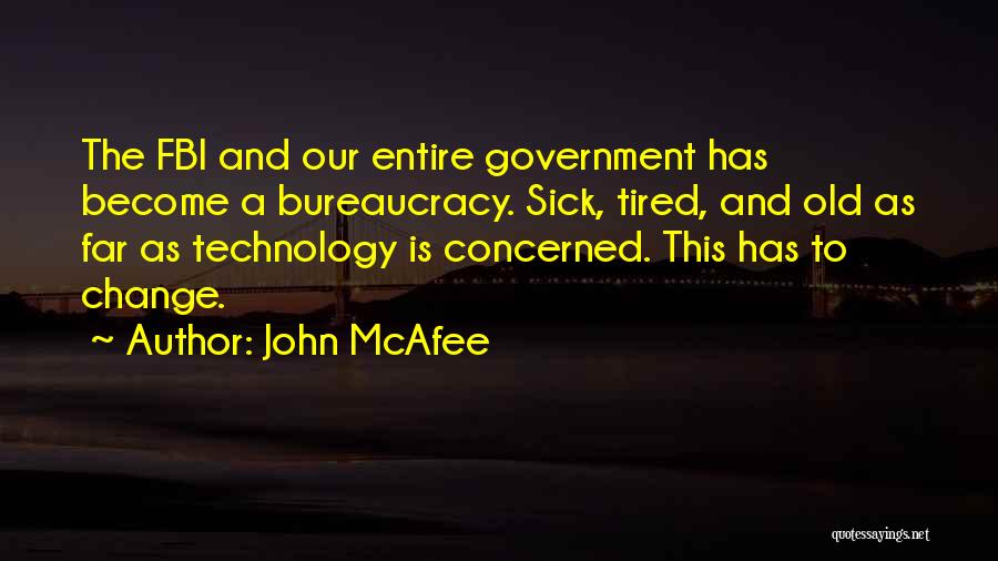 John McAfee Quotes: The Fbi And Our Entire Government Has Become A Bureaucracy. Sick, Tired, And Old As Far As Technology Is Concerned.