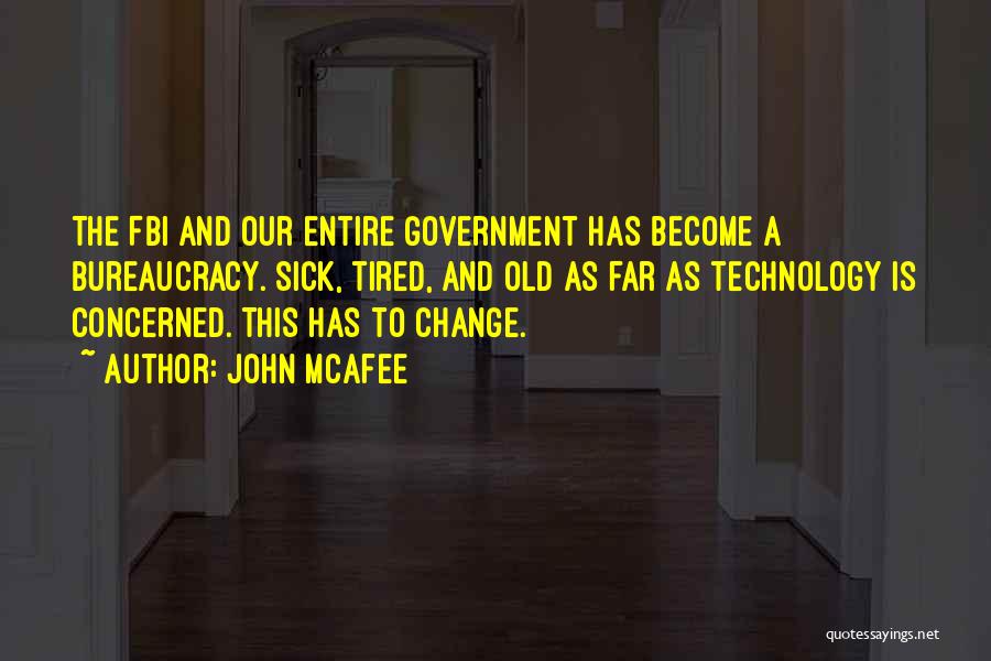 John McAfee Quotes: The Fbi And Our Entire Government Has Become A Bureaucracy. Sick, Tired, And Old As Far As Technology Is Concerned.