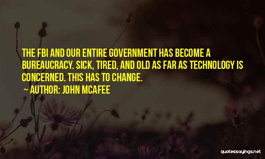 John McAfee Quotes: The Fbi And Our Entire Government Has Become A Bureaucracy. Sick, Tired, And Old As Far As Technology Is Concerned.