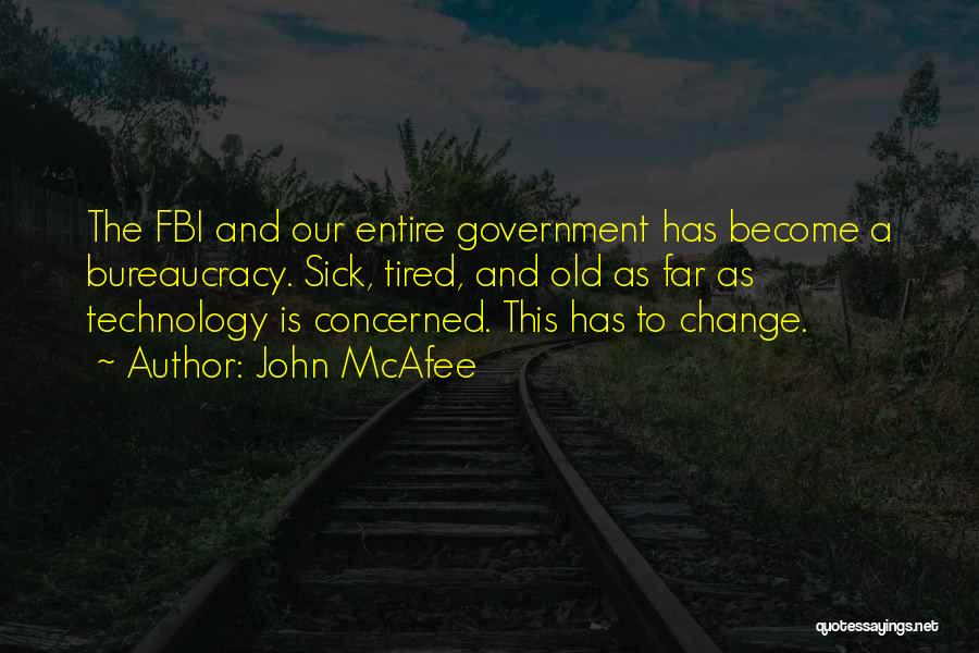 John McAfee Quotes: The Fbi And Our Entire Government Has Become A Bureaucracy. Sick, Tired, And Old As Far As Technology Is Concerned.