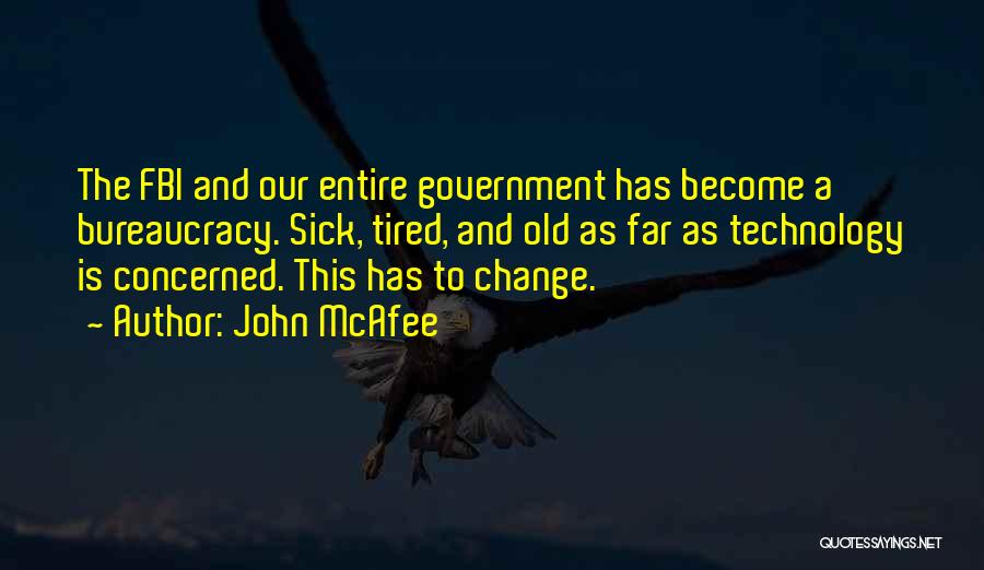 John McAfee Quotes: The Fbi And Our Entire Government Has Become A Bureaucracy. Sick, Tired, And Old As Far As Technology Is Concerned.