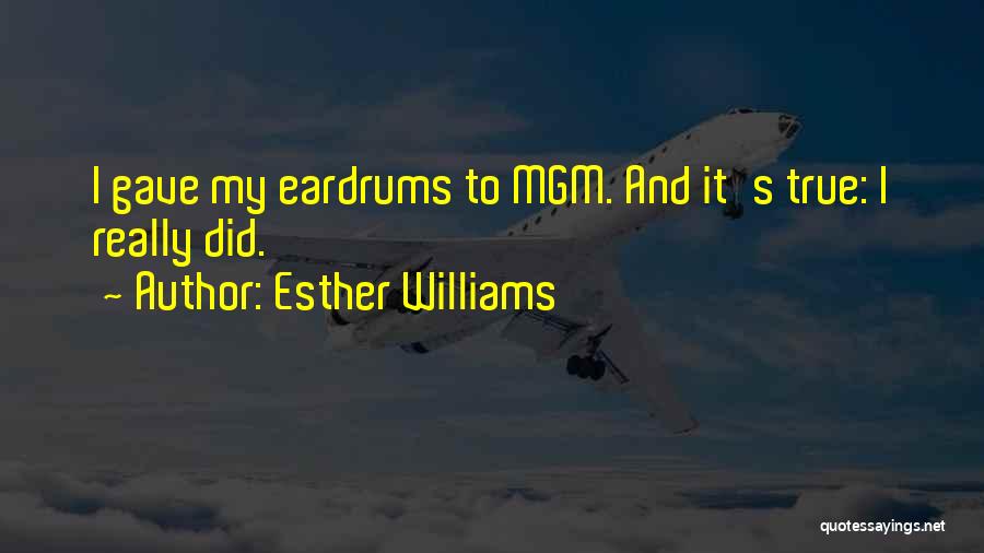 Esther Williams Quotes: I Gave My Eardrums To Mgm. And It's True: I Really Did.