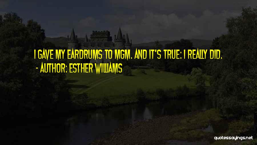Esther Williams Quotes: I Gave My Eardrums To Mgm. And It's True: I Really Did.