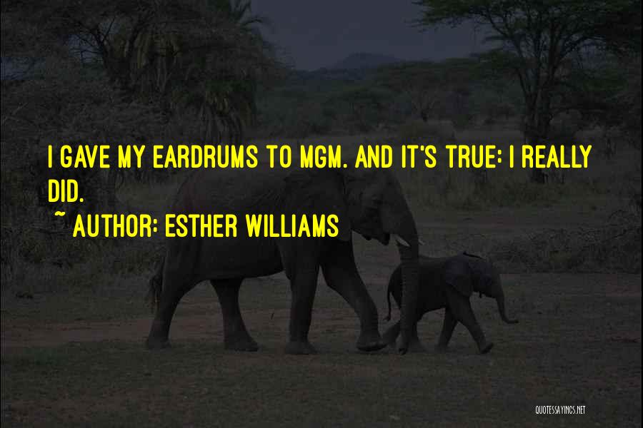 Esther Williams Quotes: I Gave My Eardrums To Mgm. And It's True: I Really Did.