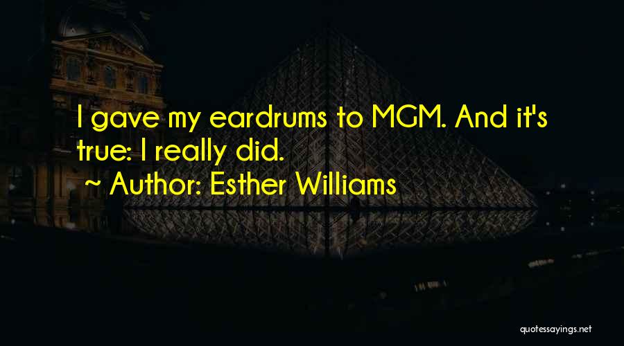 Esther Williams Quotes: I Gave My Eardrums To Mgm. And It's True: I Really Did.