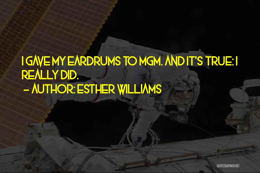 Esther Williams Quotes: I Gave My Eardrums To Mgm. And It's True: I Really Did.