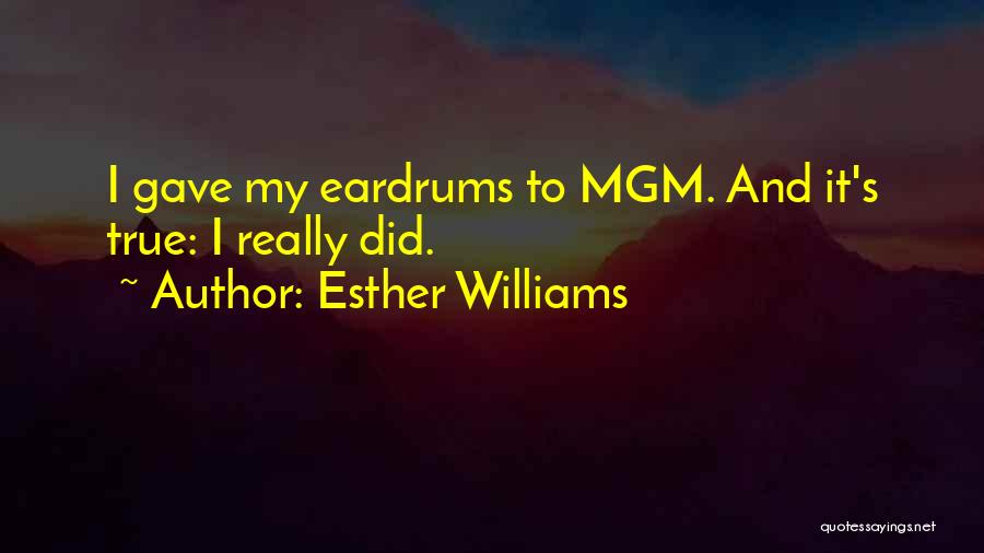 Esther Williams Quotes: I Gave My Eardrums To Mgm. And It's True: I Really Did.