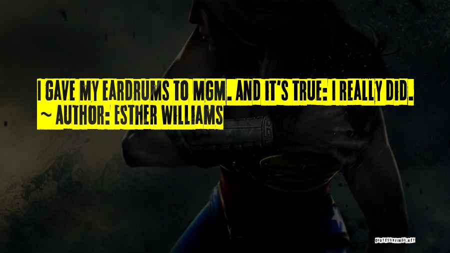 Esther Williams Quotes: I Gave My Eardrums To Mgm. And It's True: I Really Did.