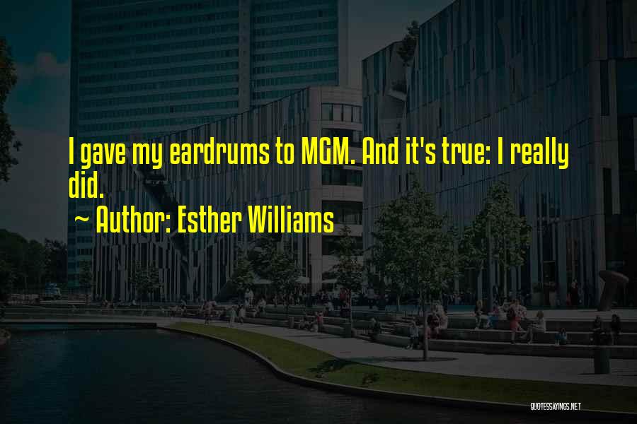 Esther Williams Quotes: I Gave My Eardrums To Mgm. And It's True: I Really Did.
