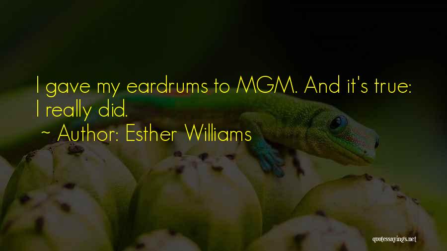 Esther Williams Quotes: I Gave My Eardrums To Mgm. And It's True: I Really Did.