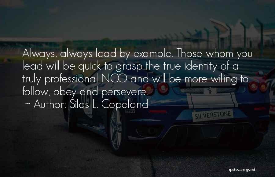 Silas L. Copeland Quotes: Always, Always Lead By Example. Those Whom You Lead Will Be Quick To Grasp The True Identity Of A Truly