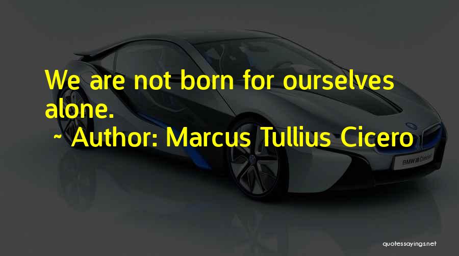 Marcus Tullius Cicero Quotes: We Are Not Born For Ourselves Alone.