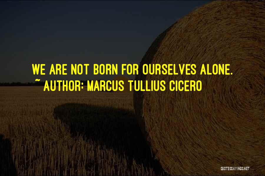 Marcus Tullius Cicero Quotes: We Are Not Born For Ourselves Alone.