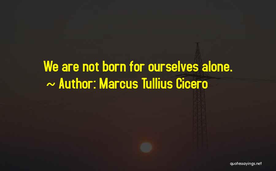 Marcus Tullius Cicero Quotes: We Are Not Born For Ourselves Alone.