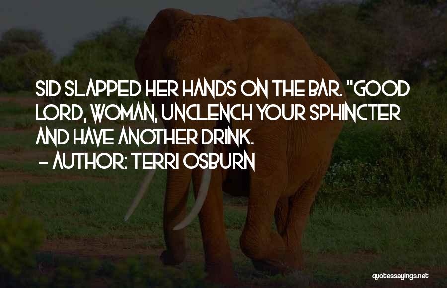 Terri Osburn Quotes: Sid Slapped Her Hands On The Bar. Good Lord, Woman, Unclench Your Sphincter And Have Another Drink.