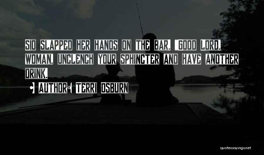 Terri Osburn Quotes: Sid Slapped Her Hands On The Bar. Good Lord, Woman, Unclench Your Sphincter And Have Another Drink.