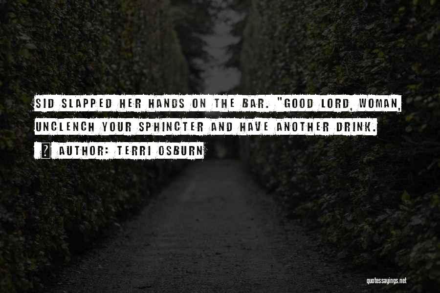 Terri Osburn Quotes: Sid Slapped Her Hands On The Bar. Good Lord, Woman, Unclench Your Sphincter And Have Another Drink.