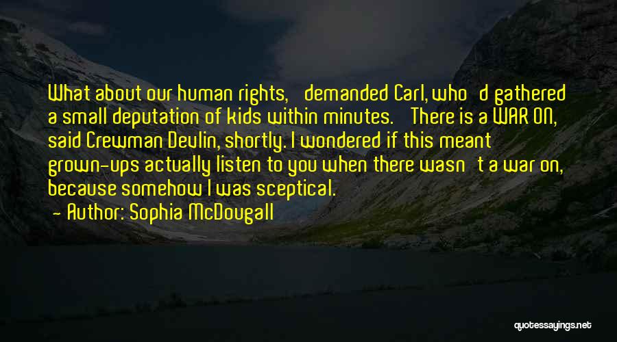 Sophia McDougall Quotes: What About Our Human Rights,' Demanded Carl, Who'd Gathered A Small Deputation Of Kids Within Minutes. 'there Is A War