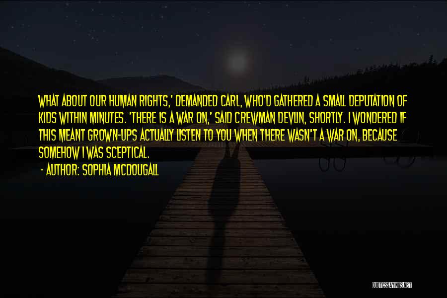 Sophia McDougall Quotes: What About Our Human Rights,' Demanded Carl, Who'd Gathered A Small Deputation Of Kids Within Minutes. 'there Is A War
