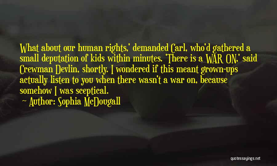 Sophia McDougall Quotes: What About Our Human Rights,' Demanded Carl, Who'd Gathered A Small Deputation Of Kids Within Minutes. 'there Is A War