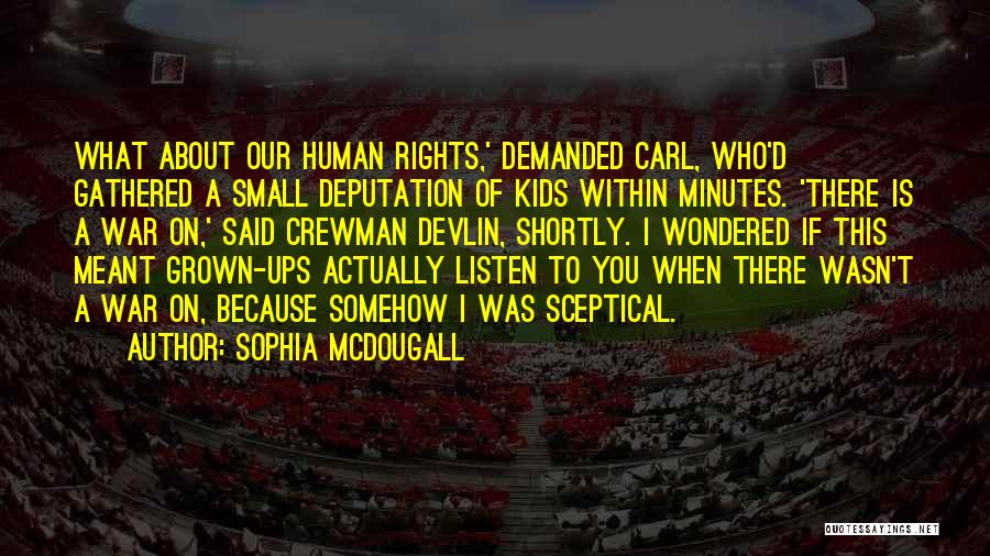 Sophia McDougall Quotes: What About Our Human Rights,' Demanded Carl, Who'd Gathered A Small Deputation Of Kids Within Minutes. 'there Is A War