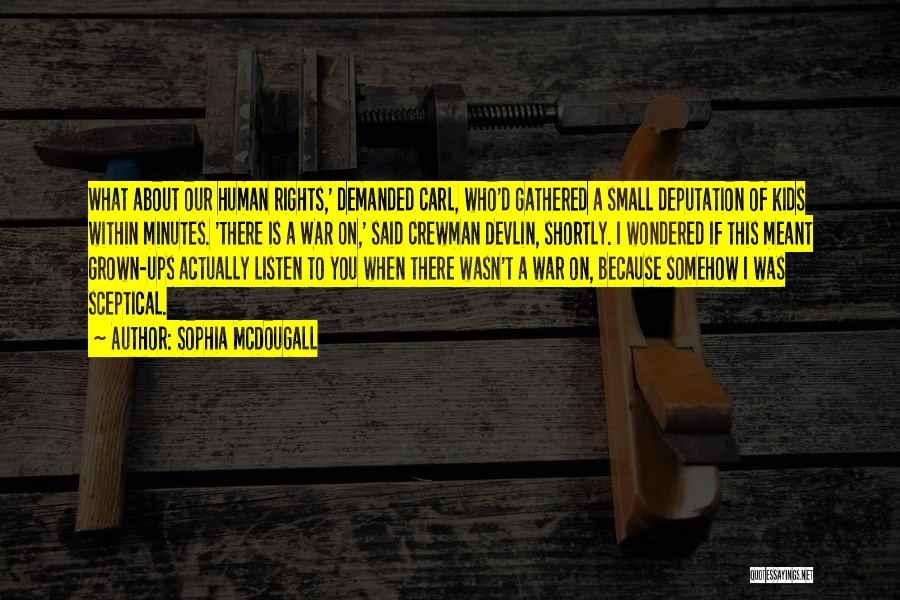 Sophia McDougall Quotes: What About Our Human Rights,' Demanded Carl, Who'd Gathered A Small Deputation Of Kids Within Minutes. 'there Is A War