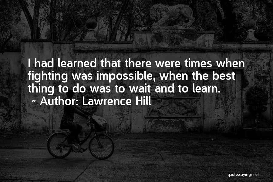 Lawrence Hill Quotes: I Had Learned That There Were Times When Fighting Was Impossible, When The Best Thing To Do Was To Wait