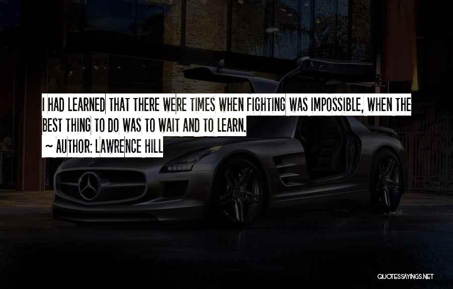 Lawrence Hill Quotes: I Had Learned That There Were Times When Fighting Was Impossible, When The Best Thing To Do Was To Wait