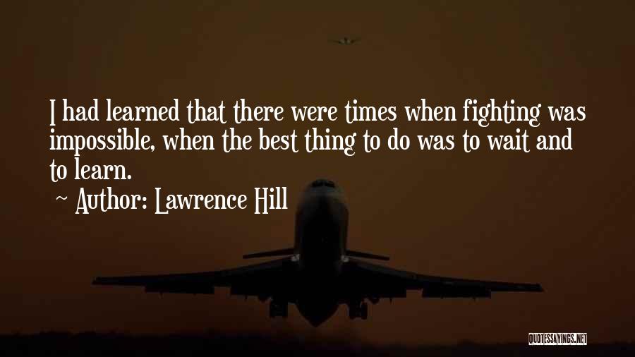 Lawrence Hill Quotes: I Had Learned That There Were Times When Fighting Was Impossible, When The Best Thing To Do Was To Wait