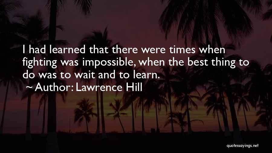 Lawrence Hill Quotes: I Had Learned That There Were Times When Fighting Was Impossible, When The Best Thing To Do Was To Wait