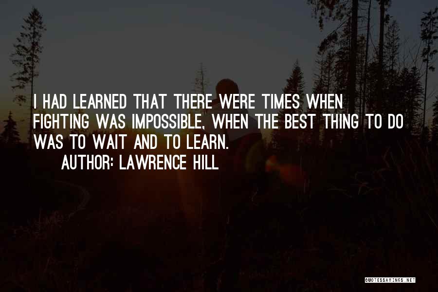 Lawrence Hill Quotes: I Had Learned That There Were Times When Fighting Was Impossible, When The Best Thing To Do Was To Wait