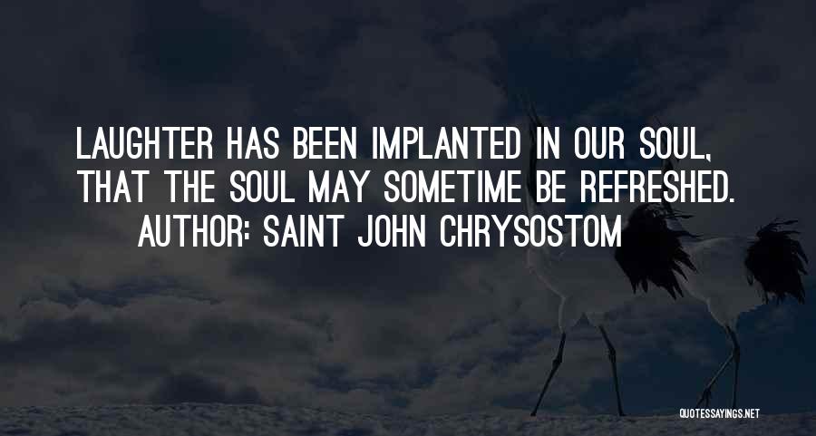Saint John Chrysostom Quotes: Laughter Has Been Implanted In Our Soul, That The Soul May Sometime Be Refreshed.