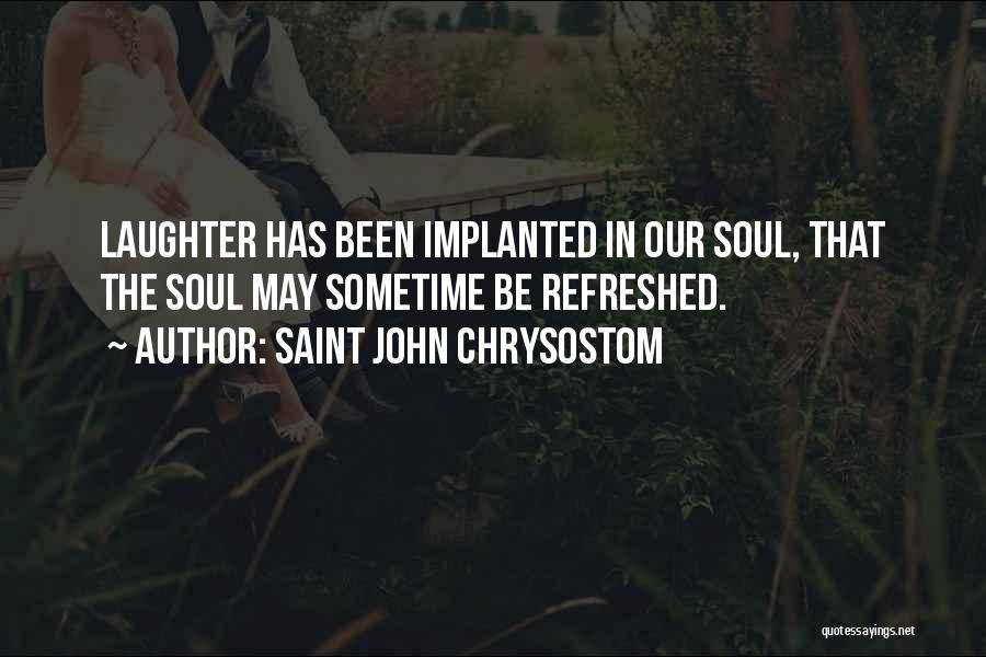 Saint John Chrysostom Quotes: Laughter Has Been Implanted In Our Soul, That The Soul May Sometime Be Refreshed.