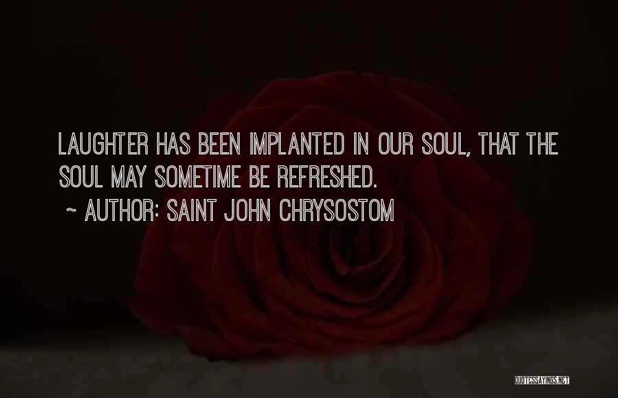 Saint John Chrysostom Quotes: Laughter Has Been Implanted In Our Soul, That The Soul May Sometime Be Refreshed.