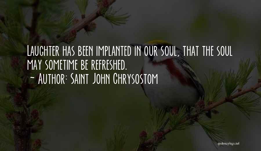 Saint John Chrysostom Quotes: Laughter Has Been Implanted In Our Soul, That The Soul May Sometime Be Refreshed.