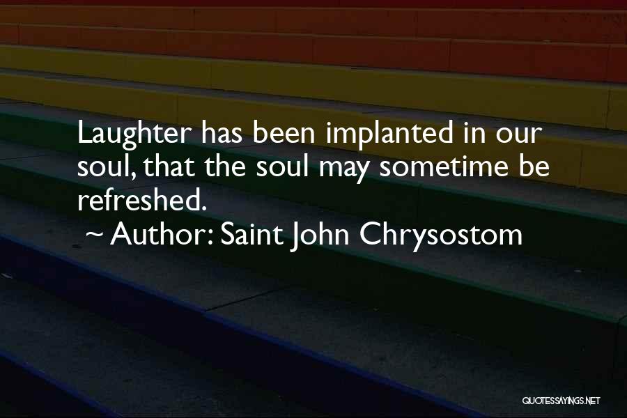 Saint John Chrysostom Quotes: Laughter Has Been Implanted In Our Soul, That The Soul May Sometime Be Refreshed.