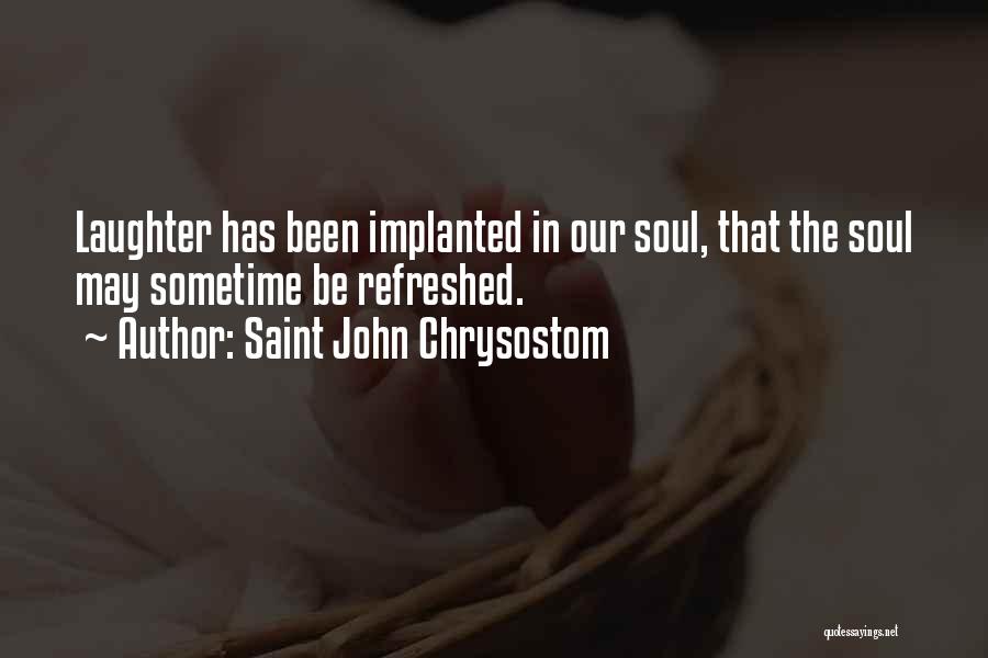 Saint John Chrysostom Quotes: Laughter Has Been Implanted In Our Soul, That The Soul May Sometime Be Refreshed.