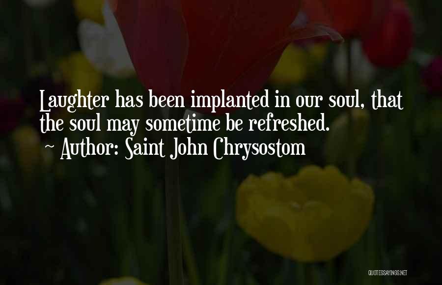 Saint John Chrysostom Quotes: Laughter Has Been Implanted In Our Soul, That The Soul May Sometime Be Refreshed.