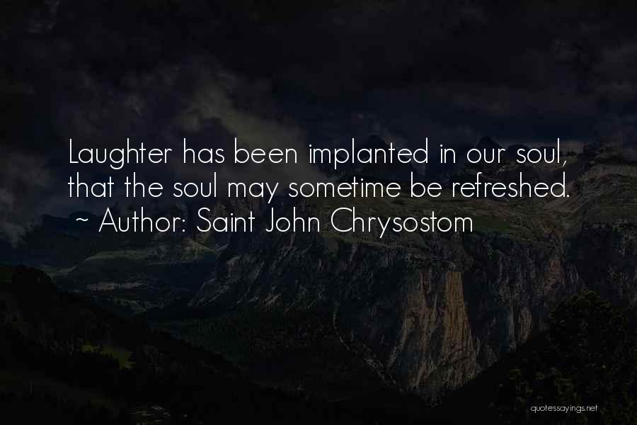 Saint John Chrysostom Quotes: Laughter Has Been Implanted In Our Soul, That The Soul May Sometime Be Refreshed.
